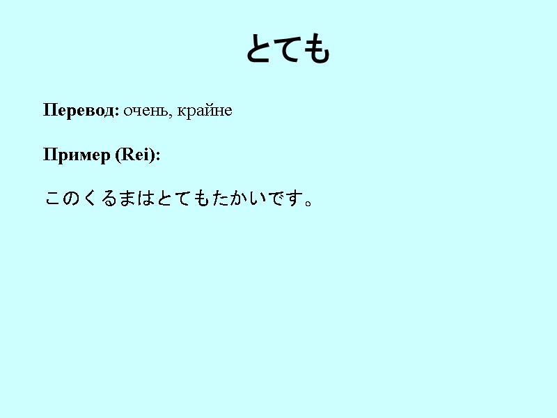 とても Перевод: очень, крайне  Пример (Rei):  このくるまはとてもたかいです。